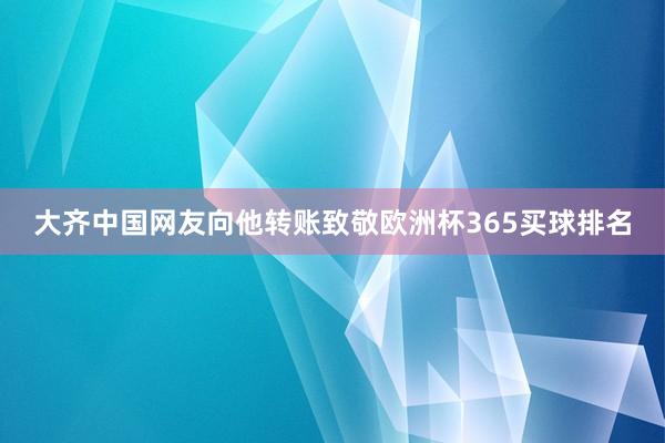 大齐中国网友向他转账致敬欧洲杯365买球排名