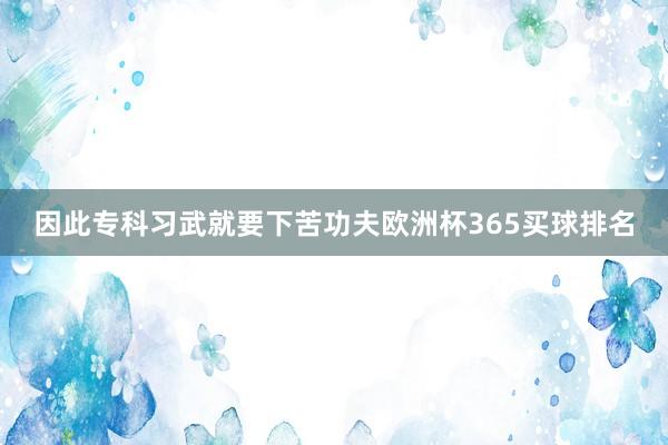 因此专科习武就要下苦功夫欧洲杯365买球排名