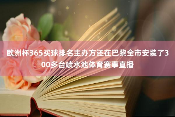 欧洲杯365买球排名主办方还在巴黎全市安装了300多台喷水池体育赛事直播