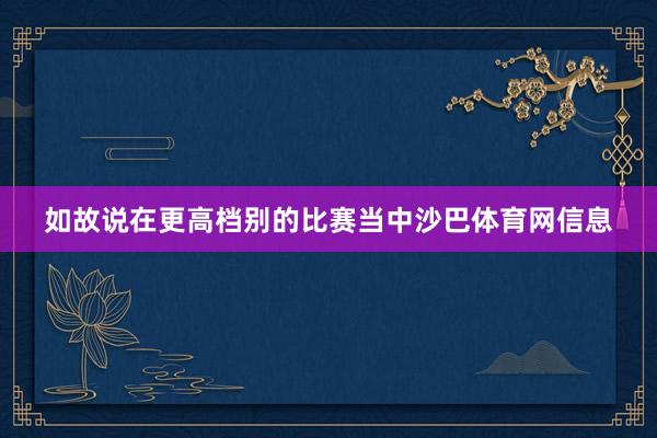 如故说在更高档别的比赛当中沙巴体育网信息