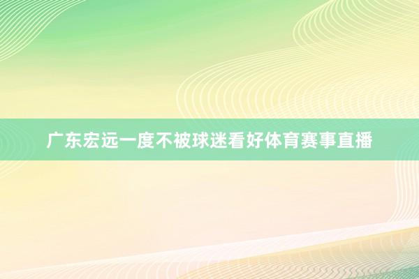 广东宏远一度不被球迷看好体育赛事直播