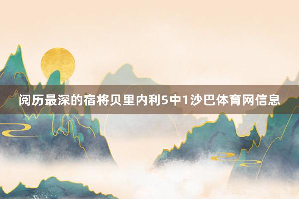 阅历最深的宿将贝里内利5中1沙巴体育网信息