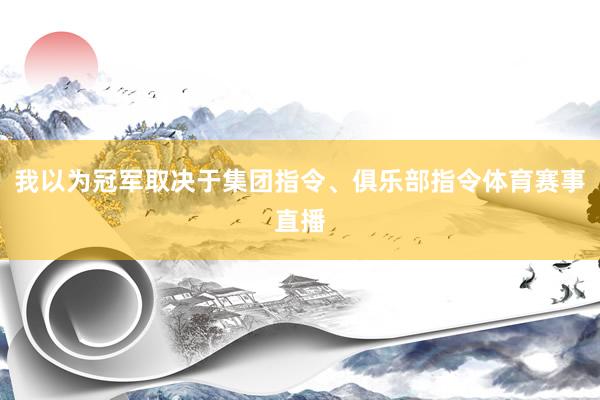 我以为冠军取决于集团指令、俱乐部指令体育赛事直播