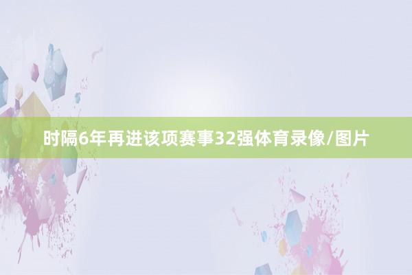 时隔6年再进该项赛事32强体育录像/图片