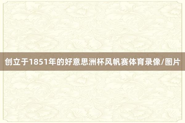 创立于1851年的好意思洲杯风帆赛体育录像/图片