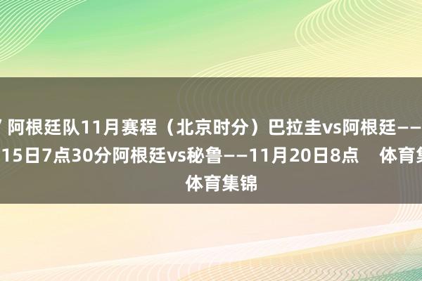 ”阿根廷队11月赛程（北京时分）巴拉圭vs阿根廷——11月15日7点30分阿根廷vs秘鲁——11月20日8点    体育集锦