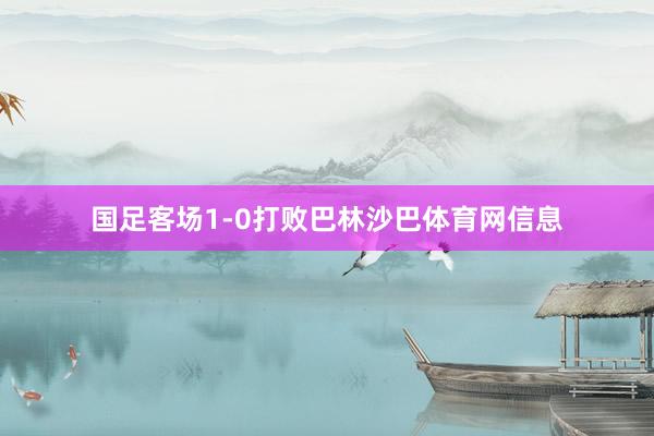 国足客场1-0打败巴林沙巴体育网信息