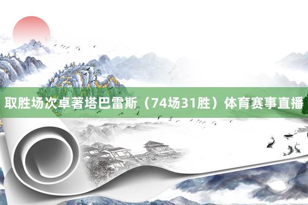 取胜场次卓著塔巴雷斯（74场31胜）体育赛事直播