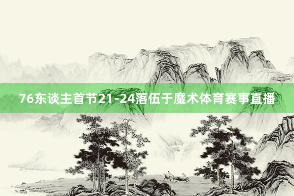 76东谈主首节21-24落伍于魔术体育赛事直播