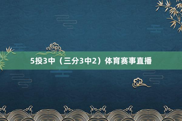 5投3中（三分3中2）体育赛事直播