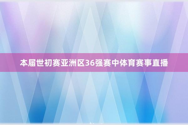 本届世初赛亚洲区36强赛中体育赛事直播