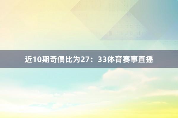 近10期奇偶比为27：33体育赛事直播