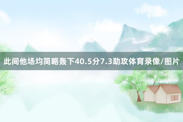 此间他场均简略轰下40.5分7.3助攻体育录像/图片