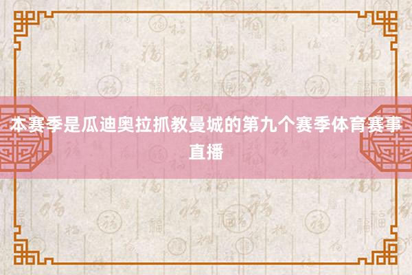 本赛季是瓜迪奥拉抓教曼城的第九个赛季体育赛事直播