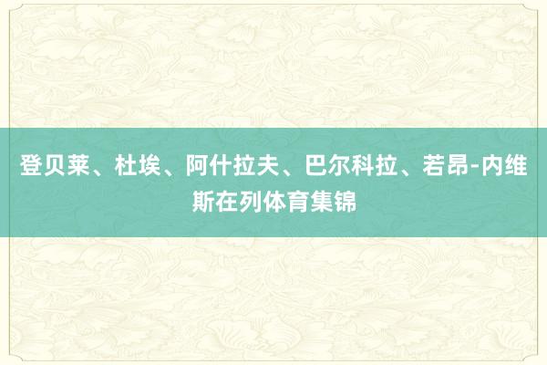 登贝莱、杜埃、阿什拉夫、巴尔科拉、若昂-内维斯在列体育集锦