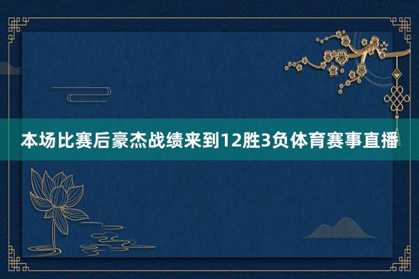 本场比赛后豪杰战绩来到12胜3负体育赛事直播