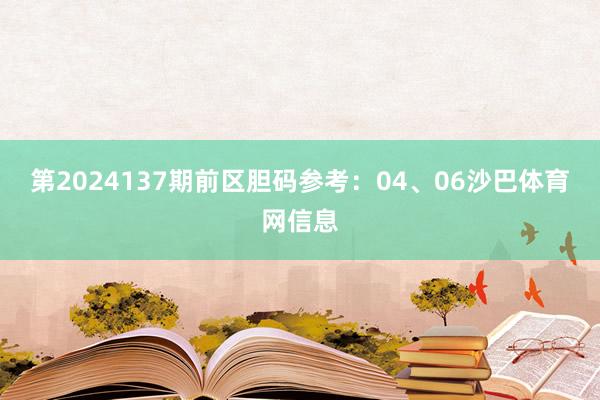 第2024137期前区胆码参考：04、06沙巴体育网信息