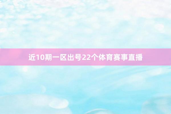 近10期一区出号22个体育赛事直播