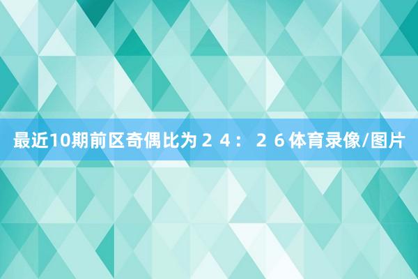 最近10期前区奇偶比为２４：２６体育录像/图片