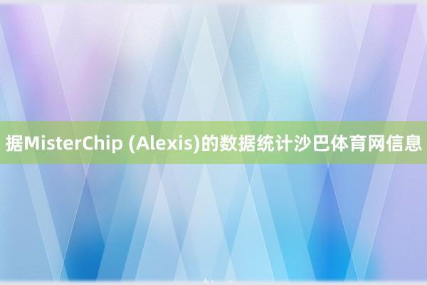 据MisterChip (Alexis)的数据统计沙巴体育网信息