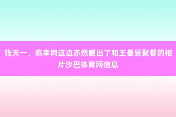 钱天一、陈幸同这边亦然晒出了和王曼昱聚餐的相片沙巴体育网信息