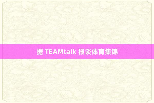 据 TEAMtalk 报谈体育集锦