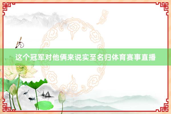 这个冠军对他俩来说实至名归体育赛事直播