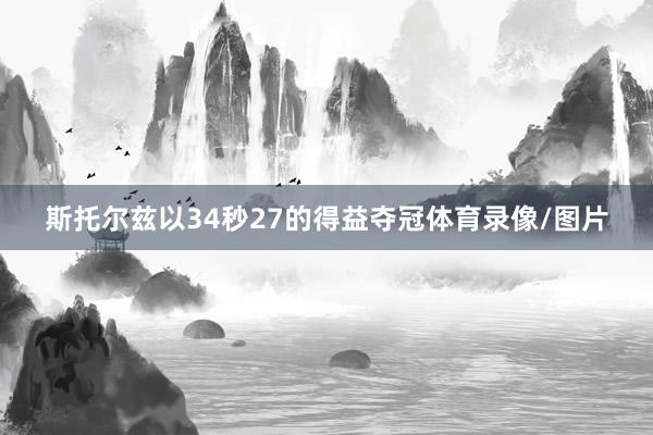 斯托尔兹以34秒27的得益夺冠体育录像/图片