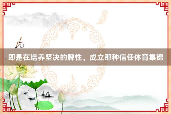 即是在培养坚决的脾性、成立那种信任体育集锦