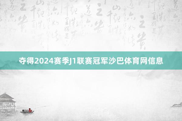 夺得2024赛季J1联赛冠军沙巴体育网信息