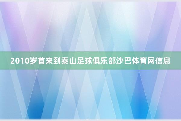 2010岁首来到泰山足球俱乐部沙巴体育网信息