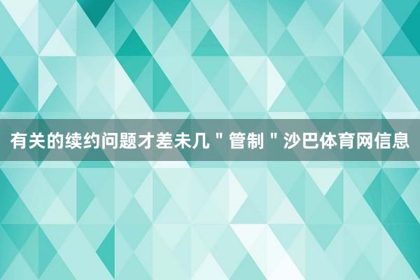 有关的续约问题才差未几＂管制＂沙巴体育网信息