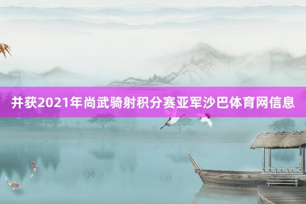 并获2021年尚武骑射积分赛亚军沙巴体育网信息