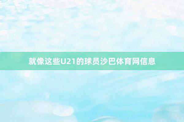 就像这些U21的球员沙巴体育网信息