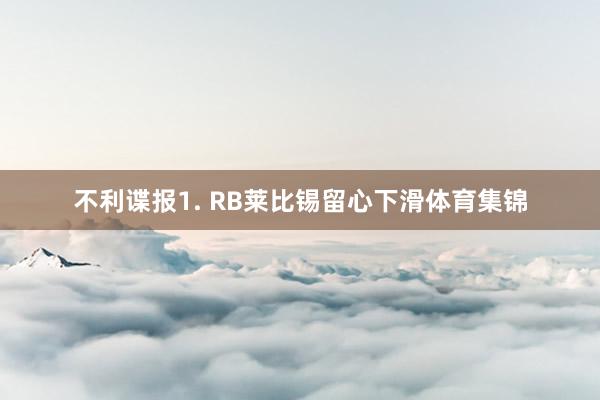 不利谍报　　1. RB莱比锡留心下滑体育集锦