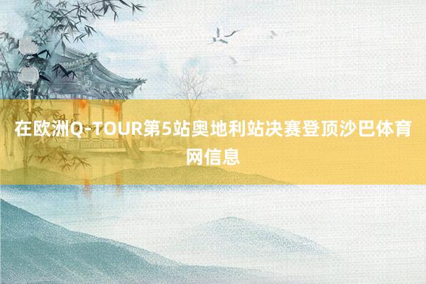 在欧洲Q-TOUR第5站奥地利站决赛登顶沙巴体育网信息