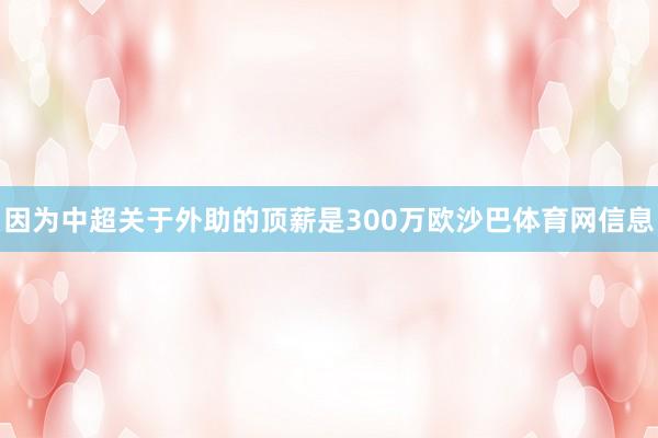 因为中超关于外助的顶薪是300万欧沙巴体育网信息