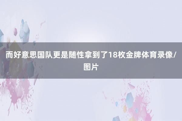 而好意思国队更是随性拿到了18枚金牌体育录像/图片