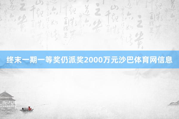 终末一期一等奖仍派奖2000万元沙巴体育网信息