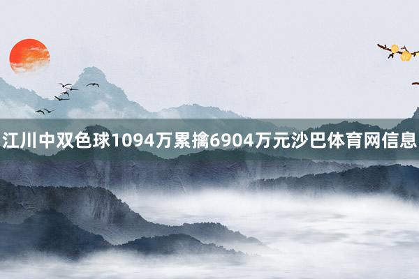 江川中双色球1094万累擒6904万元沙巴体育网信息