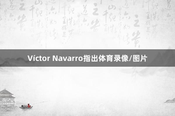 Víctor Navarro指出体育录像/图片