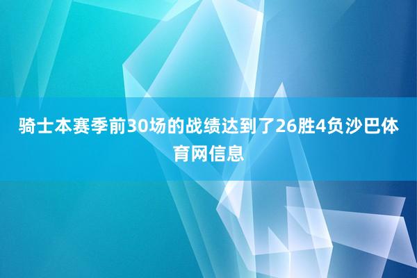 骑士本赛季前30场的战绩达到了26胜4负沙巴体育网信息