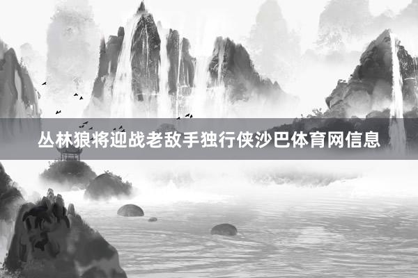 丛林狼将迎战老敌手独行侠沙巴体育网信息