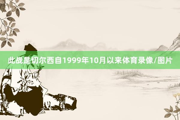 此战是切尔西自1999年10月以来体育录像/图片