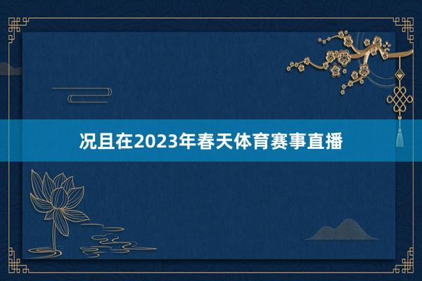 况且在2023年春天体育赛事直播