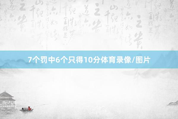 7个罚中6个只得10分体育录像/图片