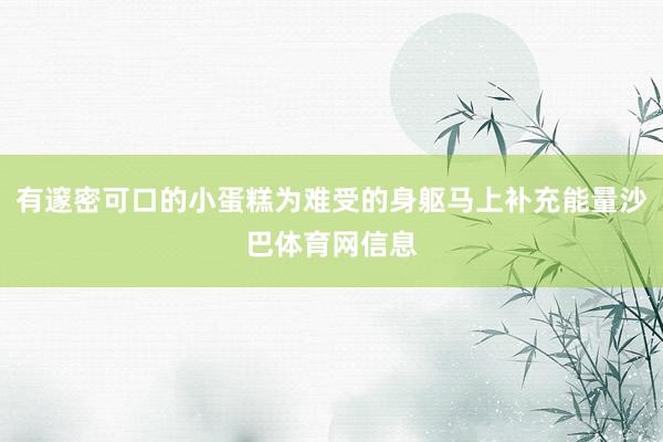 有邃密可口的小蛋糕为难受的身躯马上补充能量沙巴体育网信息