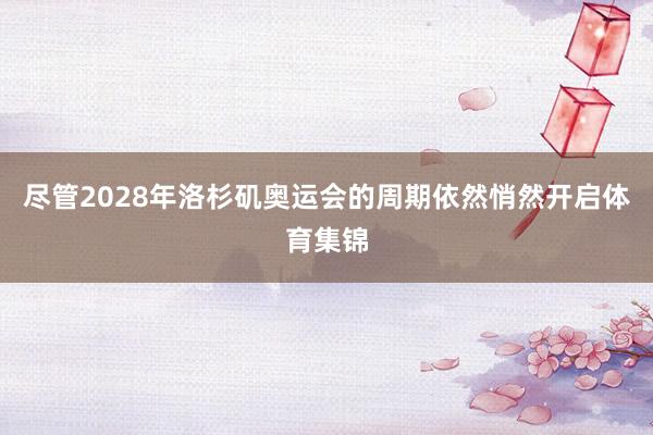 尽管2028年洛杉矶奥运会的周期依然悄然开启体育集锦