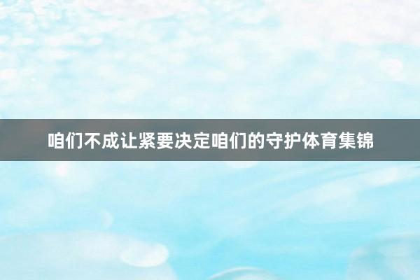 咱们不成让紧要决定咱们的守护体育集锦