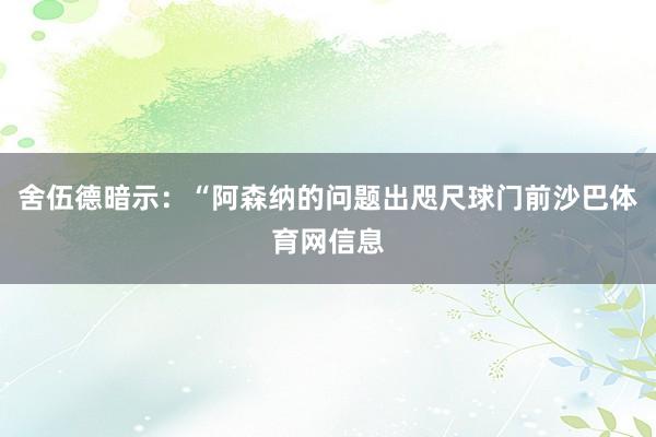 舍伍德暗示：“阿森纳的问题出咫尺球门前沙巴体育网信息